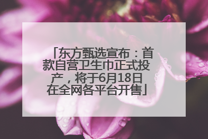 东方甄选宣布：首款自营卫生巾正式投产，将于6月18日在全网各平台开售
